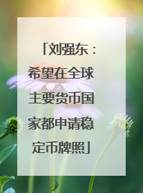 刘强东：希望在全球主要货币国家都申请稳定币牌照