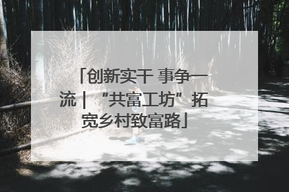 创新实干 事争一流｜“共富工坊”拓宽乡村致富路