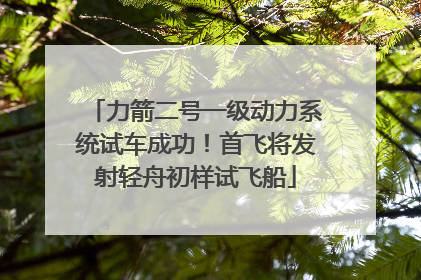 力箭二号一级动力系统试车成功！首飞将发射轻舟初样试飞船