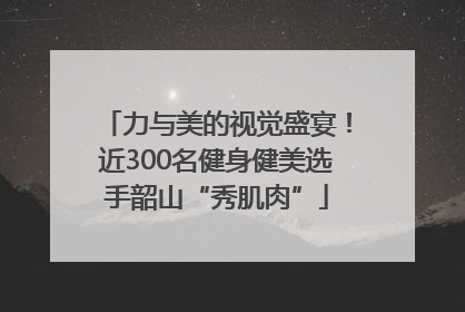 力与美的视觉盛宴！近300名健身健美选手韶山“秀肌肉”