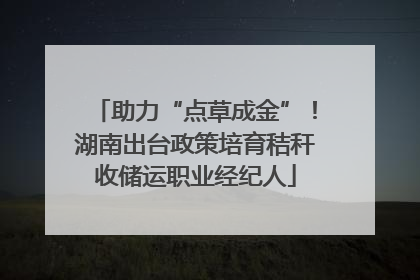 助力“点草成金”！湖南出台政策培育秸秆收储运职业经纪人