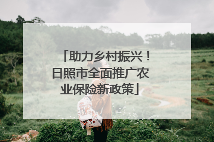 助力乡村振兴！日照市全面推广农业保险新政策