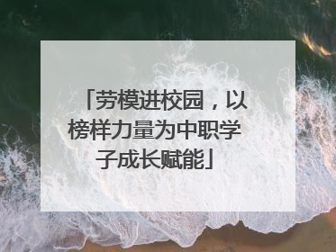 劳模进校园，以榜样力量为中职学子成长赋能