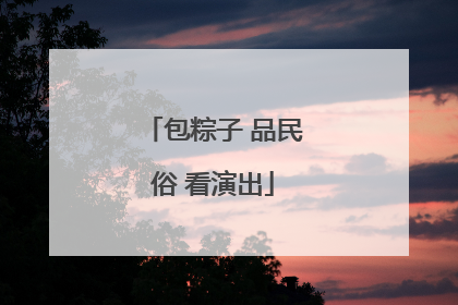 包粽子 品民俗 看演出
