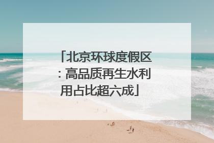 北京环球度假区：高品质再生水利用占比超六成