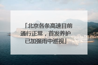 北京各条高速目前通行正常，首发养护已加强雨中巡视