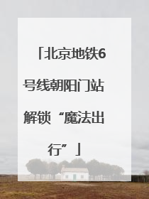 北京地铁6号线朝阳门站解锁“魔法出行”