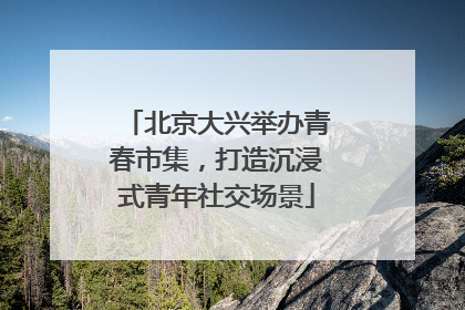 北京大兴举办青春市集，打造沉浸式青年社交场景