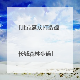 北京延庆打造观长城森林步道