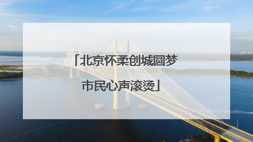 北京怀柔创城圆梦 市民心声滚烫