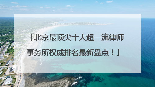北京最顶尖十大超一流律师事务所权威排名最新盘点！