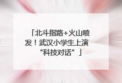 北斗指路+火山喷发！武汉小学生上演“科技对话”