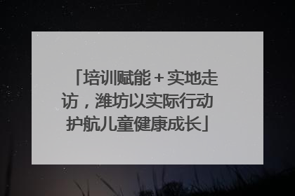 培训赋能＋实地走访，潍坊以实际行动护航儿童健康成长