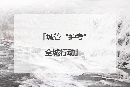 城管“护考” 全城行动