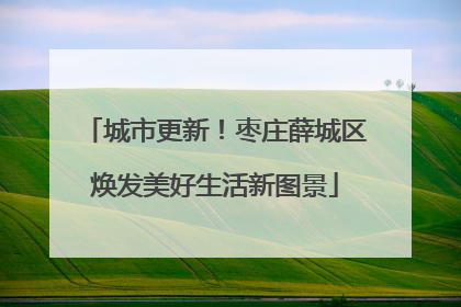 城市更新！枣庄薛城区焕发美好生活新图景