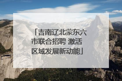 吉南辽北蒙东六市联合招聘 激活区域发展新动能