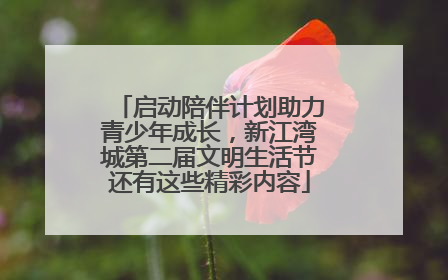 启动陪伴计划助力青少年成长，新江湾城第二届文明生活节还有这些精彩内容