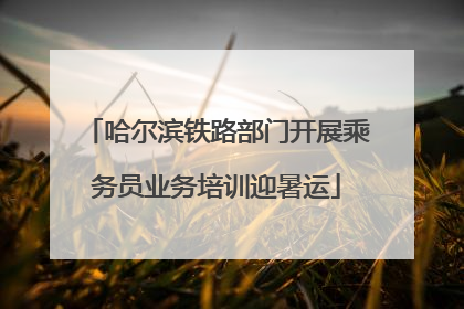 哈尔滨铁路部门开展乘务员业务培训迎暑运