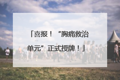 喜报!“胸痛救治单元”正式授牌!