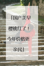国产美早樱桃红了！今年价格更亲民