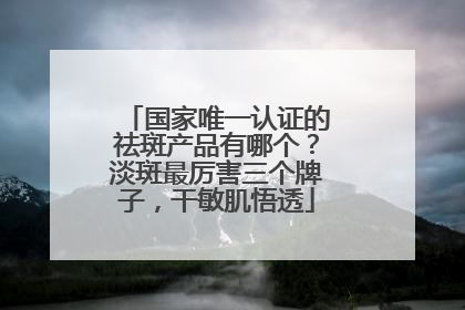 国家唯一认证的祛斑产品有哪个？淡斑最厉害三个牌子，干敏肌悟透