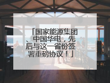 国家能源集团、中国华电，先后与这一省份签署重磅协议！