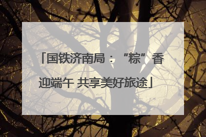 国铁济南局：“粽”香迎端午 共享美好旅途