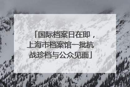 国际档案日在即，上海市档案馆一批抗战珍档与公众见面