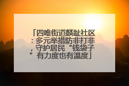 四唯街道麟趾社区：多元举措防非打非，守护居民“钱袋子”有力度也有温度