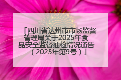 四川省达州市市场监督管理局关于2025年食品安全监督抽检情况通告（2025年第9号）
