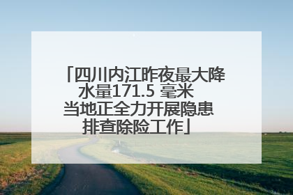 四川内江昨夜最大降水量171.5 毫米 当地正全力开展隐患排查除险工作