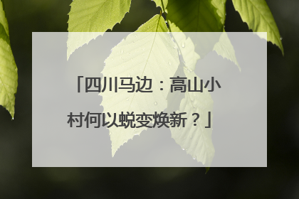 四川马边：高山小村何以蜕变焕新？