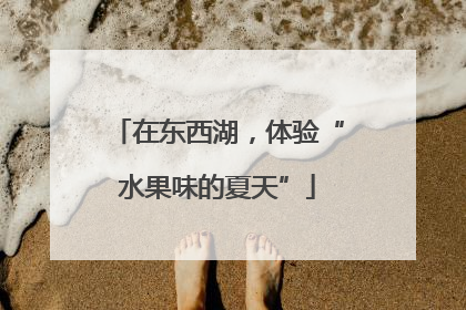 在东西湖，体验“水果味的夏天”