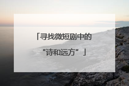 寻找微短剧中的“诗和远方”