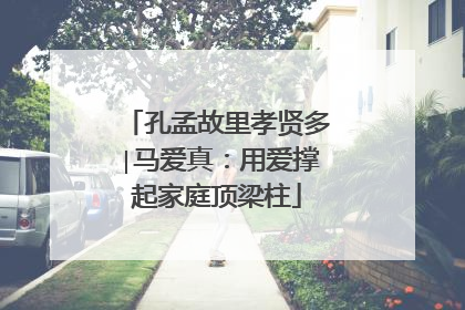 孔孟故里孝贤多∣马爱真：用爱撑起家庭顶梁柱