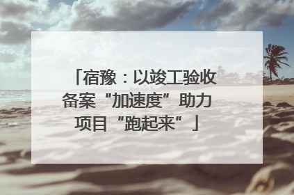 宿豫：以竣工验收备案“加速度”助力项目“跑起来”