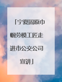 宁夏固原巾帼劳模工匠走进市公交公司宣讲