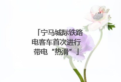 宁马城际铁路电客车首次进行带电“热滑”