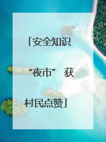 安全知识 “夜市” 获村民点赞