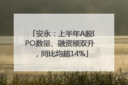 安永：上半年A股IPO数量、融资额双升，同比均超14%