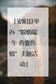 安阳县举办“粽情端午 香囊传情”主题活动