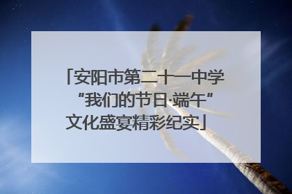 安阳市第二十一中学“我们的节日·端午”文化盛宴精彩纪实