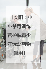 安阳：小小禁毒训练营护航青少年远离药物滥用