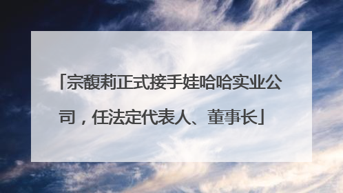 宗馥莉正式接手娃哈哈实业公司，任法定代表人、董事长