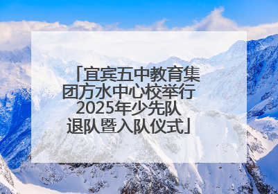 宜宾五中教育集团方水中心校举行2025年少先队退队暨入队仪式