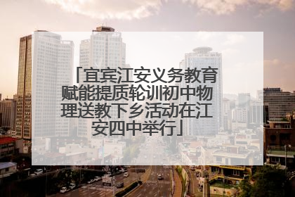 宜宾江安义务教育赋能提质轮训初中物理送教下乡活动在江安四中举行