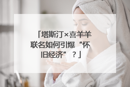 塔斯汀×喜羊羊联名如何引爆“怀旧经济”？