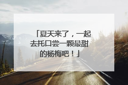 夏天来了，一起去托口尝一颗最甜的杨梅吧！