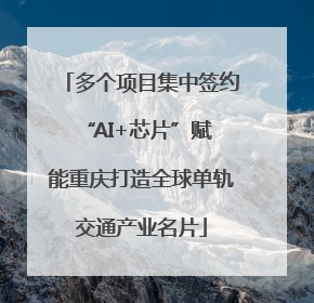 多个项目集中签约 “AI+芯片”赋能重庆打造全球单轨交通产业名片
