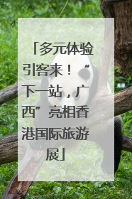 多元体验引客来！“下一站，广西”亮相香港国际旅游展